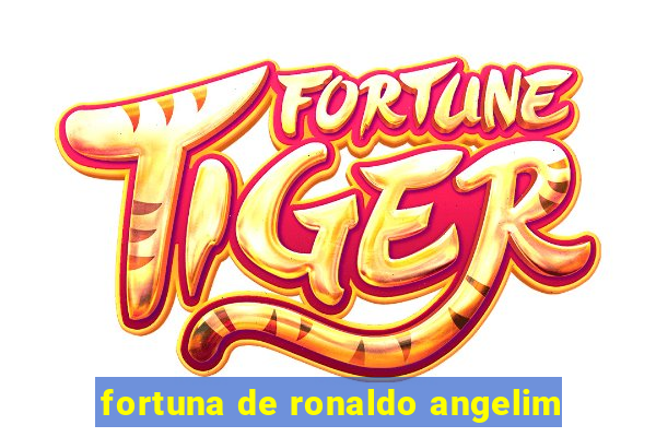 fortuna de ronaldo angelim