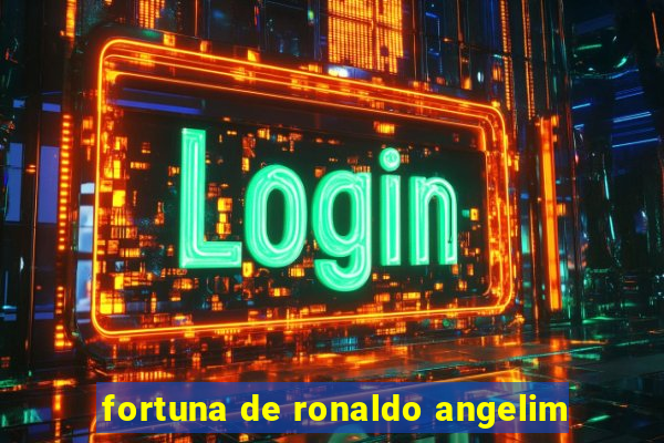 fortuna de ronaldo angelim