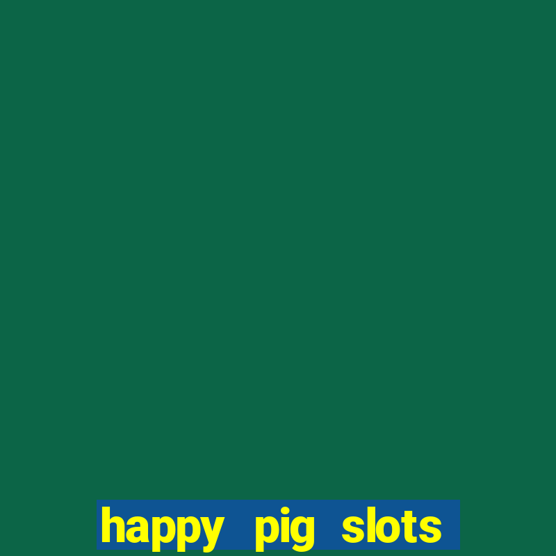 happy pig slots king fishing casino