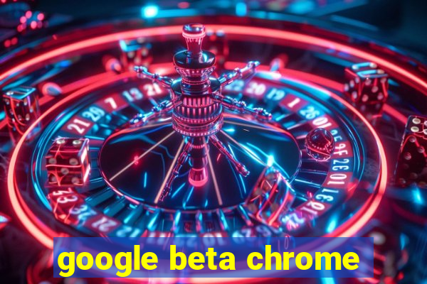 google beta chrome