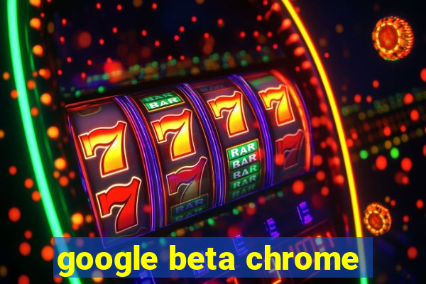 google beta chrome