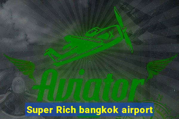 Super Rich bangkok airport