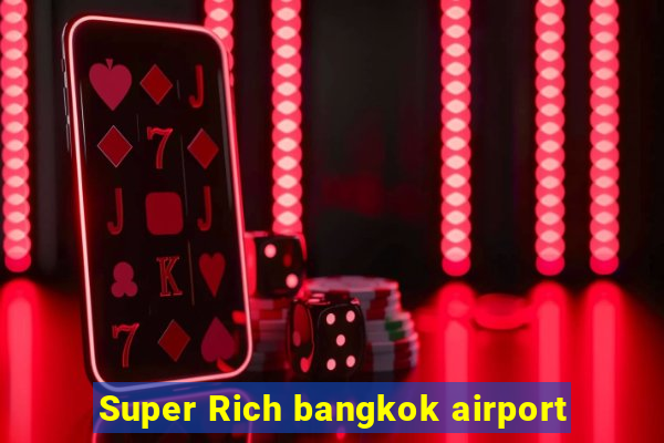 Super Rich bangkok airport