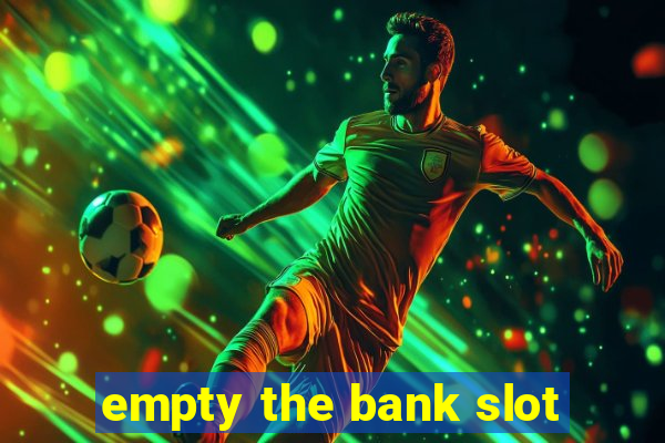 empty the bank slot