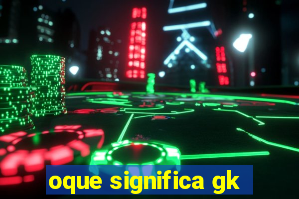 oque significa gk