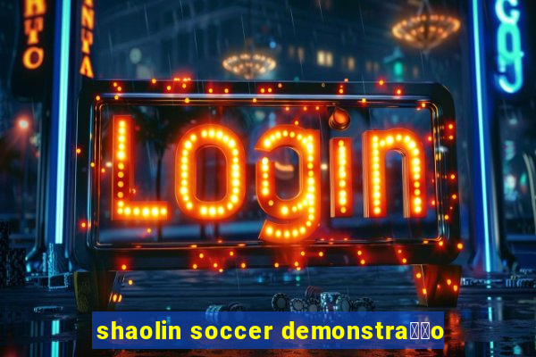 shaolin soccer demonstra莽茫o