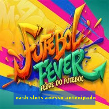 cash slots acesso antecipado