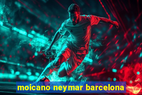 moicano neymar barcelona