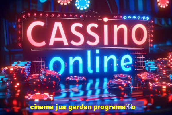 cinema jua garden programa莽茫o