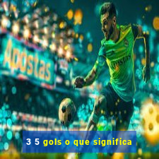 3 5 gols o que significa