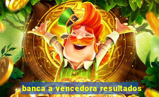 banca a vencedora resultados