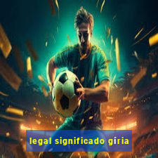 legal significado gíria