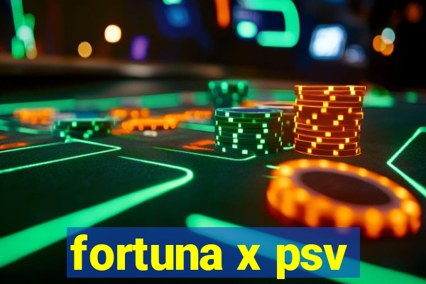 fortuna x psv