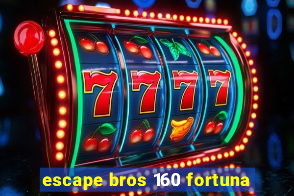 escape bros 160 fortuna