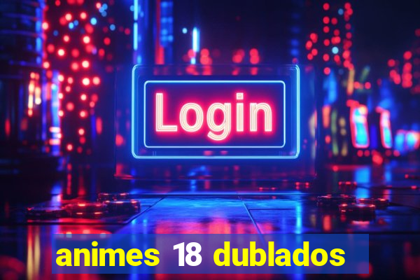 animes 18 dublados