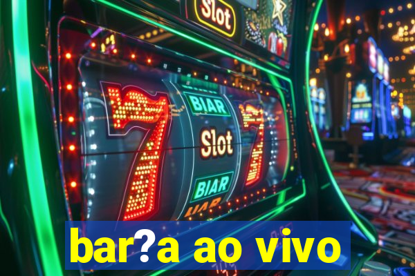 bar?a ao vivo