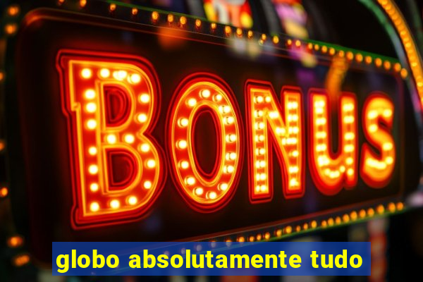 globo absolutamente tudo