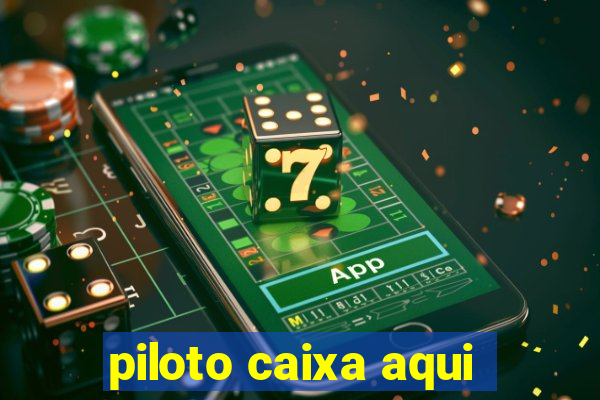 piloto caixa aqui