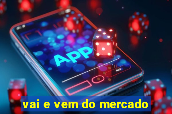 vai e vem do mercado