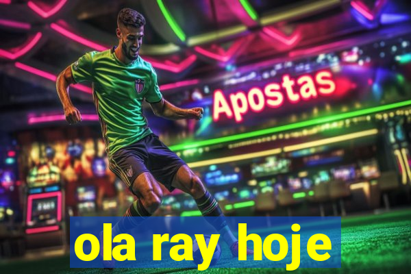 ola ray hoje