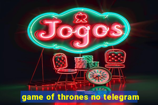 game of thrones no telegram