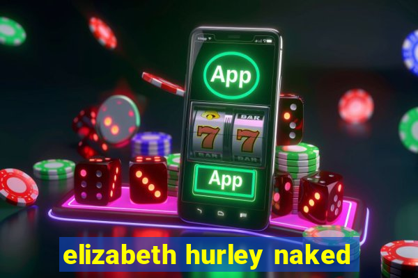 elizabeth hurley naked