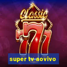 super tv aovivo