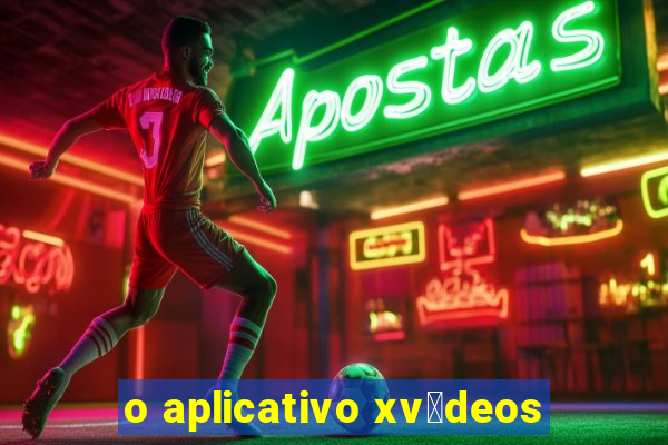 o aplicativo xv铆deos