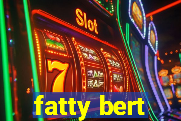 fatty bert