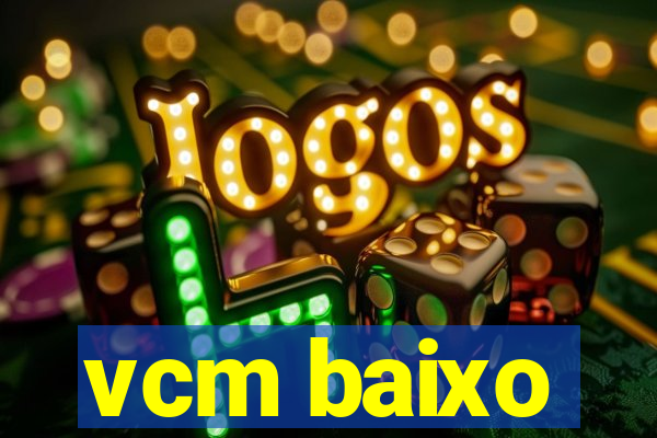 vcm baixo