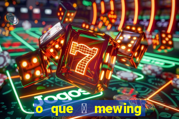 o que 茅 mewing como fazer