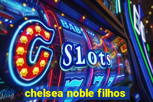 chelsea noble filhos