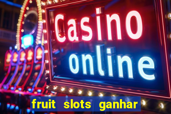 fruit slots ganhar dinheiro de verdade