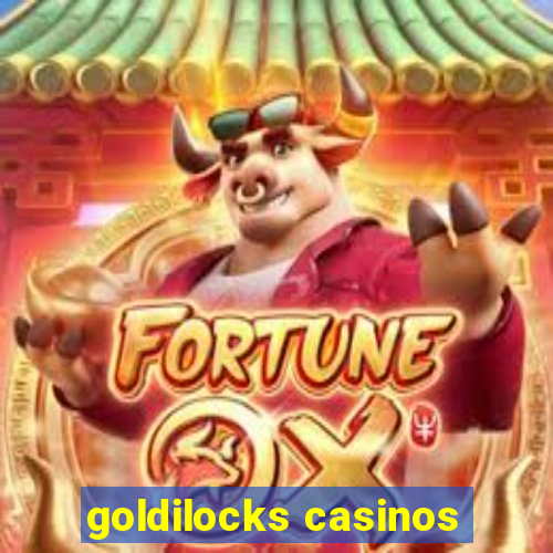 goldilocks casinos