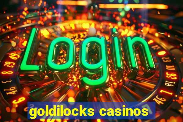 goldilocks casinos