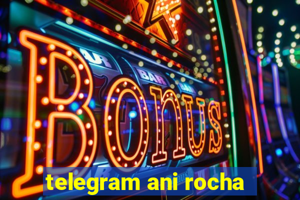 telegram ani rocha