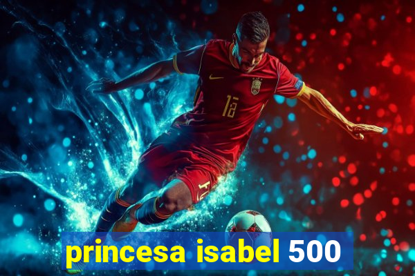 princesa isabel 500