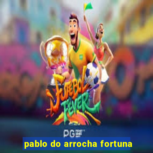 pablo do arrocha fortuna