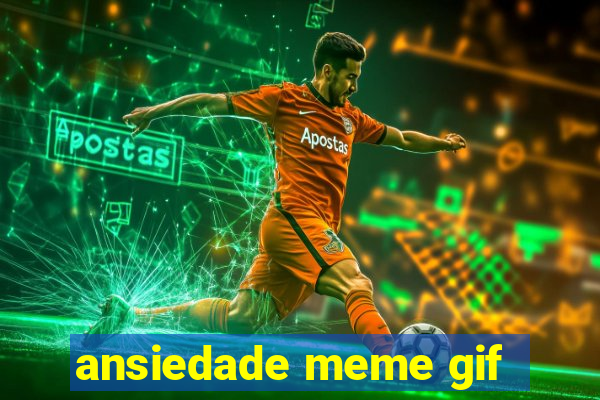 ansiedade meme gif