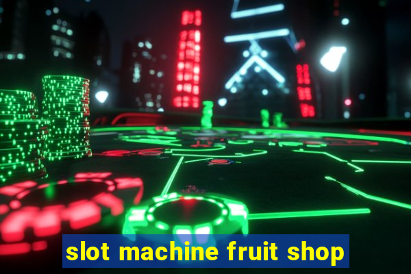 slot machine fruit shop