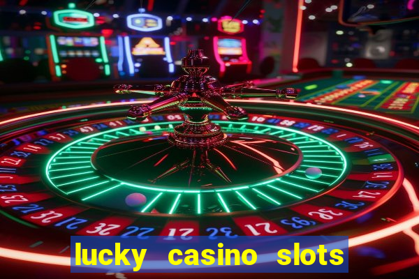 lucky casino slots - win cash