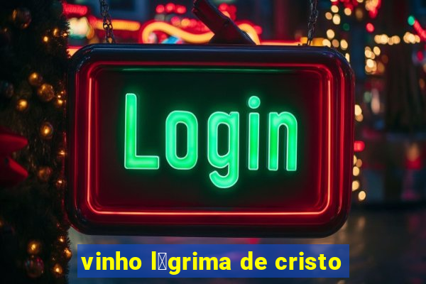 vinho l谩grima de cristo