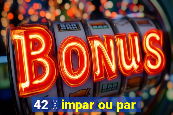 42 茅 impar ou par