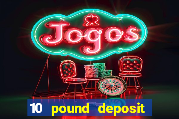 10 pound deposit bonus casino