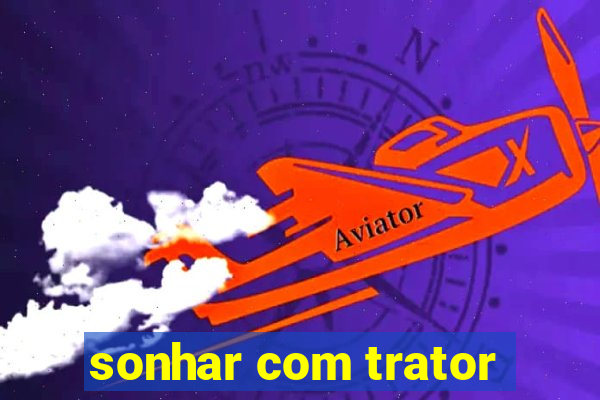 sonhar com trator