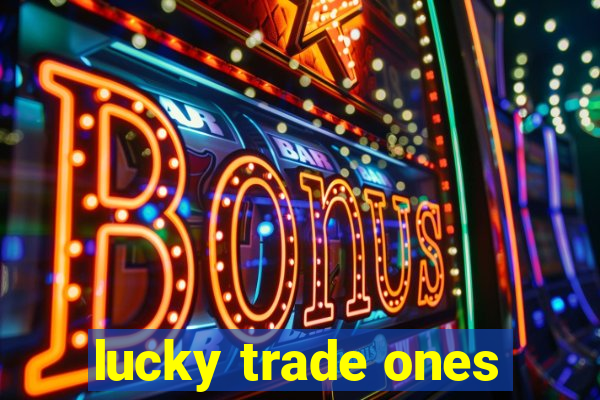 lucky trade ones