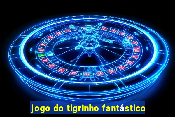 jogo do tigrinho fantástico