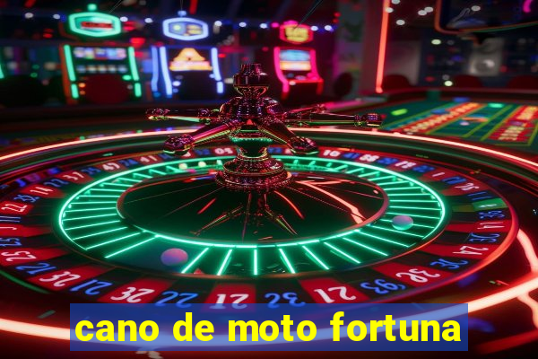 cano de moto fortuna