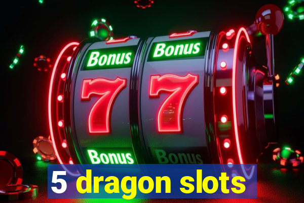 5 dragon slots