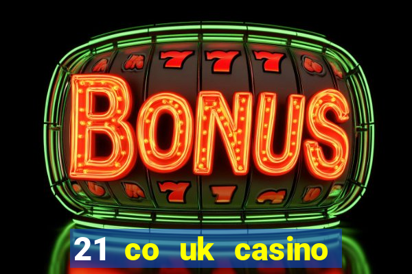 21 co uk casino bonus code